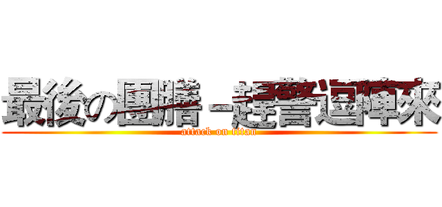 最後の團膳－趕警逗陣來 (attack on titan)