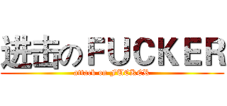 进击のＦＵＣＫＥＲ (attack on FUCKER)