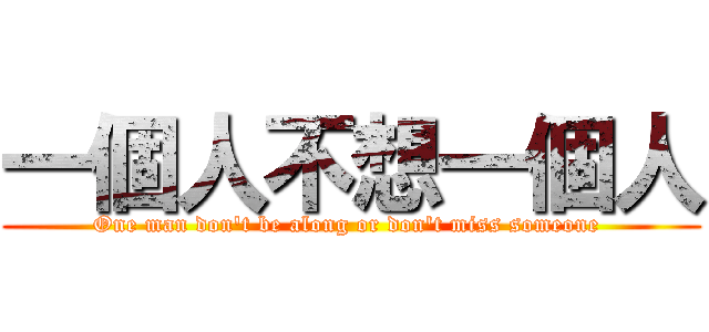 一個人不想一個人 (One man don\'t be along or don\'t miss someone )