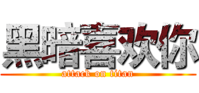 黑暗喜欢你 (attack on titan)
