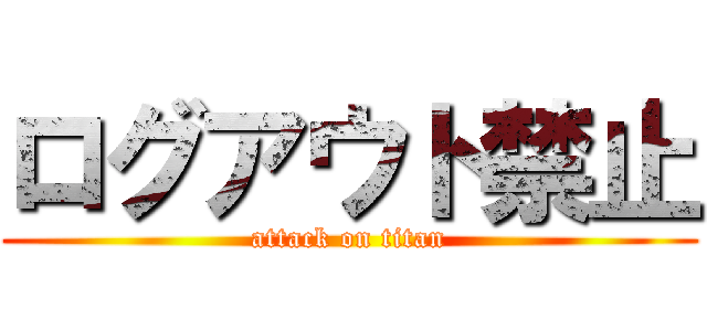 ログアウト禁止 (attack on titan)