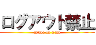 ログアウト禁止 (attack on titan)