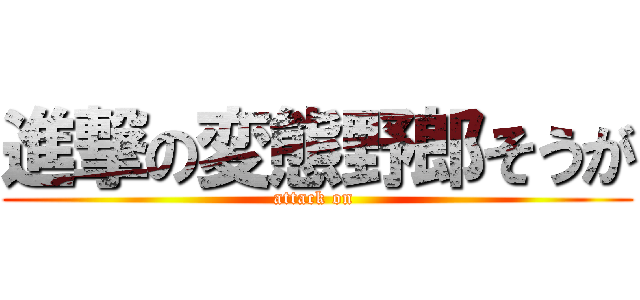 進撃の変態野郎そうが (attack on )