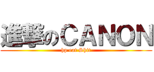進撃のＣＡＮＯＮ (hp eat Shit)
