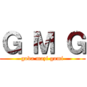 Ｇ Ｍ Ｇ (goda mazi gomi)