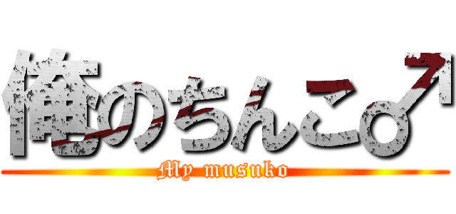 俺のちんこ♂ (My musuko)