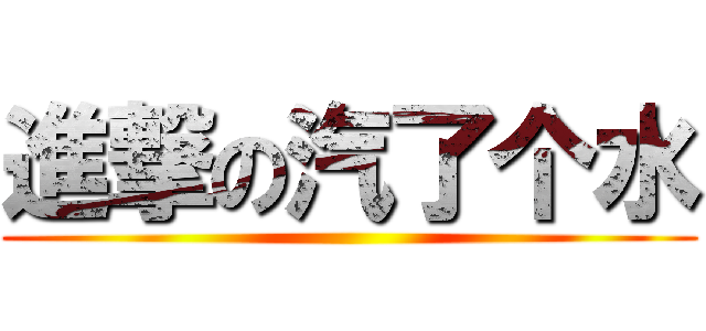 進撃の汽了个水 ()