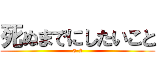 死ぬまでにしたいこと (3-2)