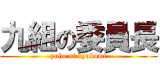 九組の委員長 (yuho of kyukumi)