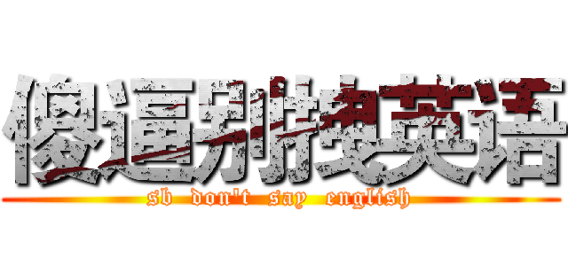 傻逼别拽英语 (sb  don't  say  english)