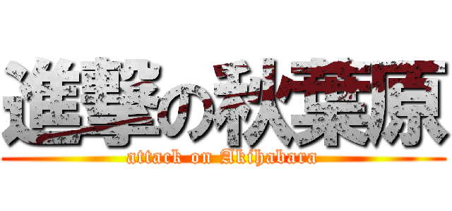 進撃の秋葉原 (attack on Akihabara)