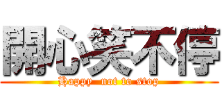 開心笑不停 (Happy  not to stop)