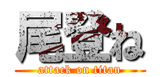 尾登ね (attack on titan)