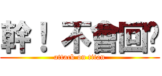 幹！ 不會回喔 (attack on titan)