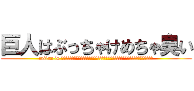 巨人はぶっちゃけめちゃ臭い (taitan is ﾌﾞﾘﾌﾞﾘﾌﾞﾘﾌﾞﾘｭﾘｭﾘｭﾘｭﾘｭﾘｭﾘｭﾘｭﾌﾞﾂﾁﾁﾁﾌﾞﾌﾞｳﾘｭﾘｭｯ)