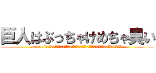 巨人はぶっちゃけめちゃ臭い (taitan is ﾌﾞﾘﾌﾞﾘﾌﾞﾘﾌﾞﾘｭﾘｭﾘｭﾘｭﾘｭﾘｭﾘｭﾘｭﾌﾞﾂﾁﾁﾁﾌﾞﾌﾞｳﾘｭﾘｭｯ)