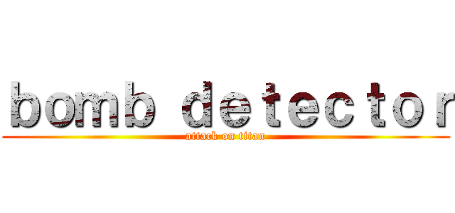 ｂｏｍｂ ｄｅｔｅｃｔｏｒ (attack on titan)
