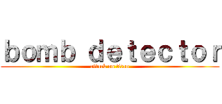 ｂｏｍｂ ｄｅｔｅｃｔｏｒ (attack on titan)