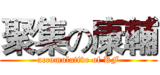 聚集の康輔 (accumulative of KF)