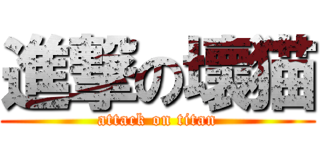 進撃の壞猫 (attack on titan)