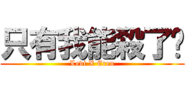 只有我能殺了你 (Levi X Eren)