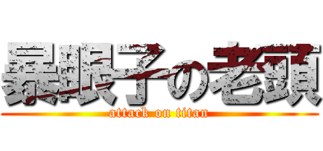暴眼子の老頭 (attack on titan)