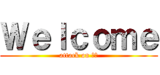 Ｗｅｌｃｏｍｅ (attack on ｋｋ)