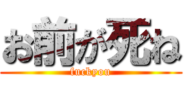 お前が死ね (fuckyou)