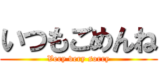 いつもごめんね (Very very sorry)