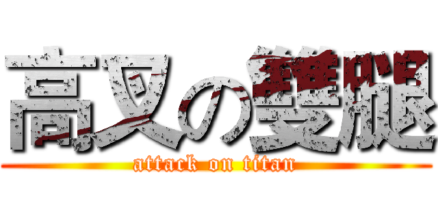 高叉の雙腿 (attack on titan)