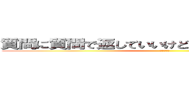 質問に質問で返していいけどその後答えないのは何 (はよ答えろ)