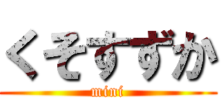くそすずか (mini)