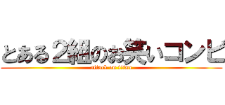 とある２組のお笑いコンビ (attack on titan)