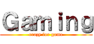 Ｇａｍｉｎｇ (crazy for game)