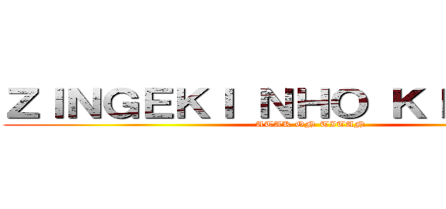 ＺＩＮＧＥＫＩ ＮＨＯ ＫＩＯＳＨＩＮ (ATAK ON TITAN)