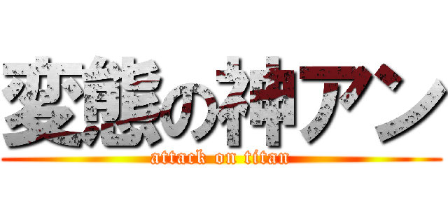 変態の神アン (attack on titan)