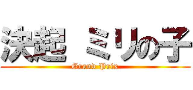決起 ミリの子 (Grand Prix)