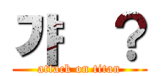 갸웄？ (attack on titan)