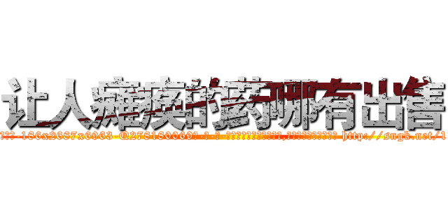 让人瘫痪的药哪有出售 (让人瘫痪的药哪有出售【电-186x2687x6963-Q278180069元-吉-药-业】我们做的是长期生意,靠的是老客户长期支持 http://sngk.net/11TJKe
)