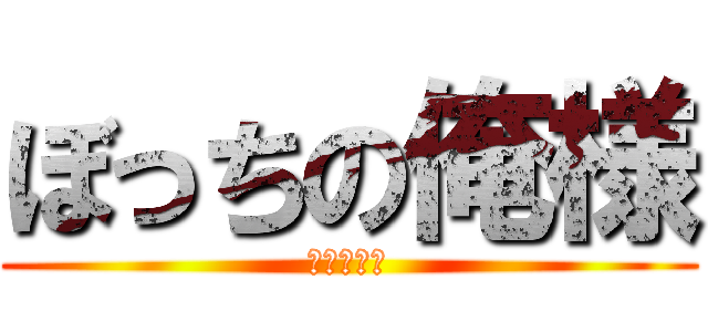 ぼっちの俺様 (一人楽しい)