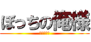 ぼっちの俺様 (一人楽しい)