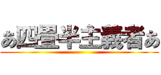 あ四畳半主義者あ ()