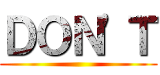 ＤＯＮ'Ｔ ()