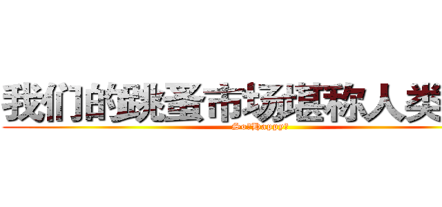 我们的跳蚤市场堪称人类最强 (So。Happy～)
