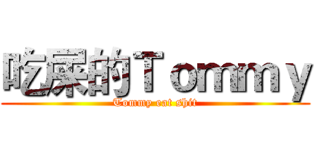 吃屎的Ｔｏｍｍｙ (Tommy eat shit)