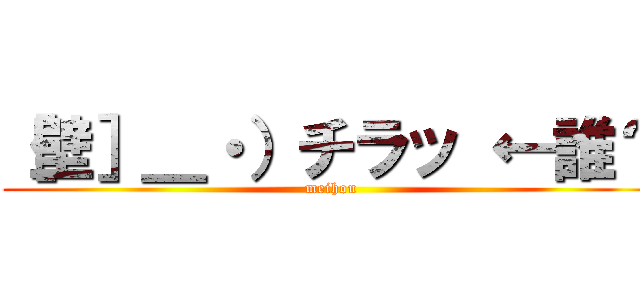 ［壁］＿・）チラッ ←誰？ (meihou)