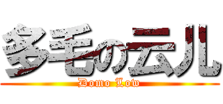 多毛の云儿 (Domo Low)