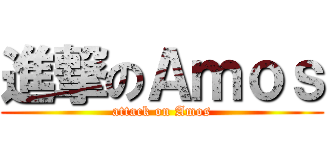 進撃のＡｍｏｓ (attack on Amos)
