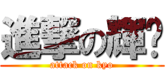 進撃の輝嘟 (attack on kyo)