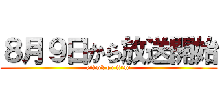 ８月９日から放送開始 (attack on titan)